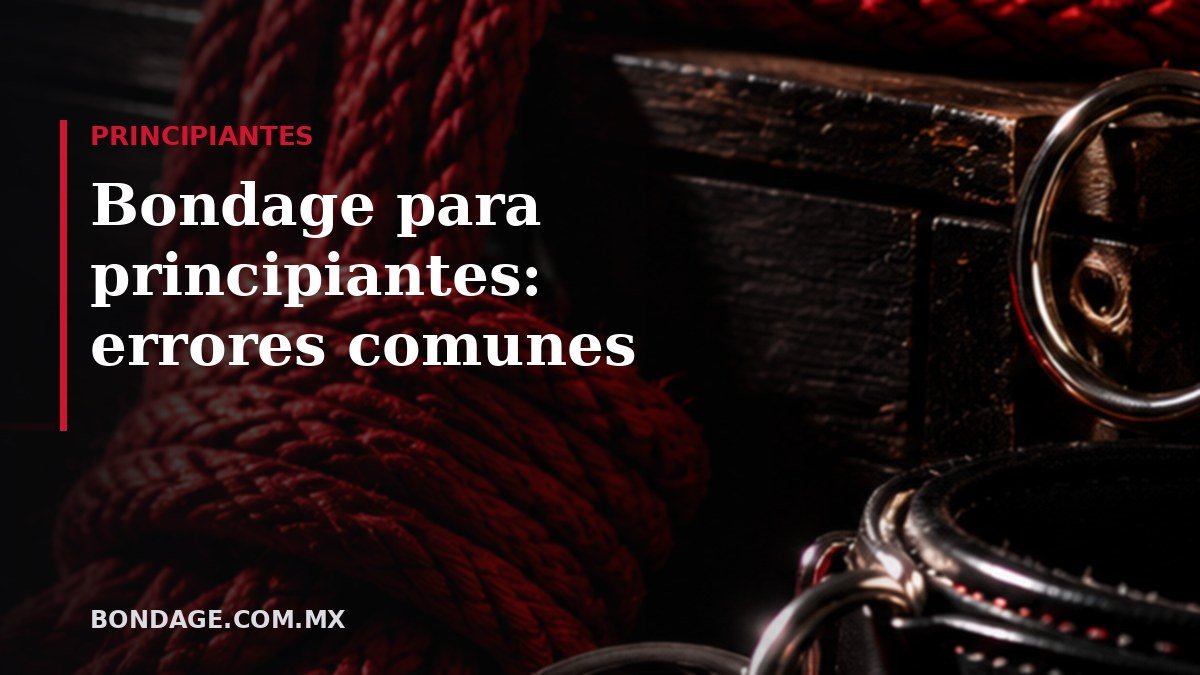 Portada del artículo: Bondage para principiantes: errores comunes (bondage.com.mx)